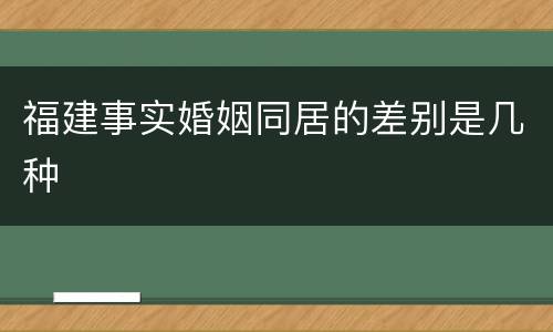 福建事实婚姻同居的差别是几种
