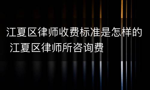 江夏区律师收费标准是怎样的 江夏区律师所咨询费