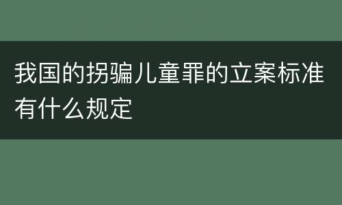 我国的拐骗儿童罪的立案标准有什么规定
