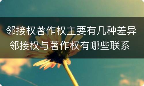 邻接权著作权主要有几种差异 邻接权与著作权有哪些联系