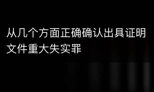 从几个方面正确确认出具证明文件重大失实罪