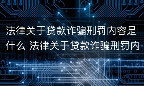 法律关于贷款诈骗刑罚内容是什么 法律关于贷款诈骗刑罚内容是什么呢