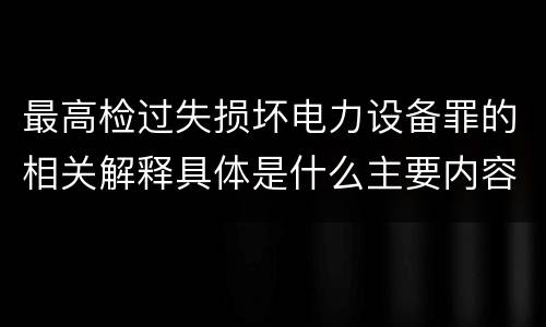 最高检过失损坏电力设备罪的相关解释具体是什么主要内容