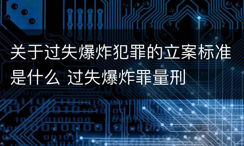 关于过失爆炸犯罪的立案标准是什么 过失爆炸罪量刑