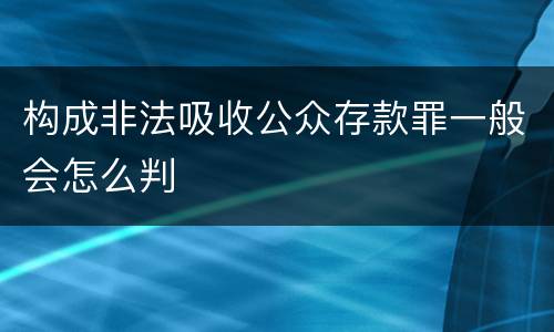 构成非法吸收公众存款罪一般会怎么判