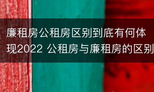 廉租房公租房区别到底有何体现2022 公租房与廉租房的区别都在此,别再搞错了!