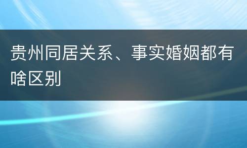 贵州同居关系、事实婚姻都有啥区别