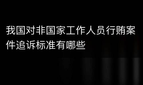 我国对非国家工作人员行贿案件追诉标准有哪些