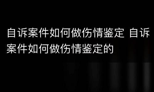 自诉案件如何做伤情鉴定 自诉案件如何做伤情鉴定的