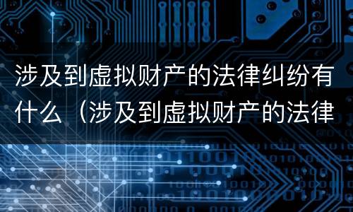 涉及到虚拟财产的法律纠纷有什么（涉及到虚拟财产的法律纠纷有什么后果）