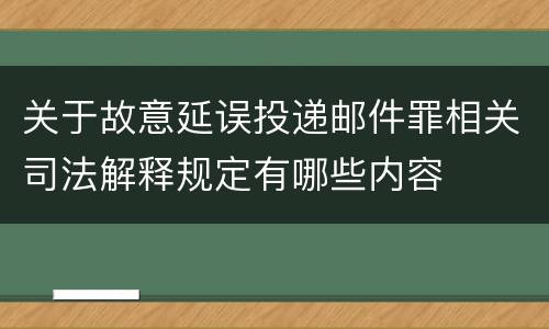 关于故意延误投递邮件罪相关司法解释规定有哪些内容