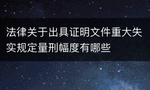 法律关于出具证明文件重大失实规定量刑幅度有哪些