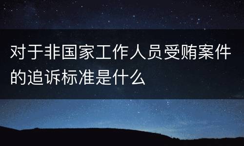 对于非国家工作人员受贿案件的追诉标准是什么