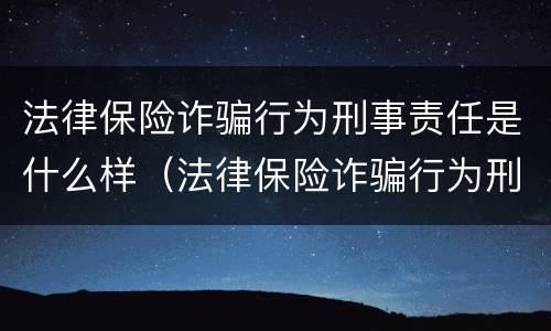 法律保险诈骗行为刑事责任是什么样（法律保险诈骗行为刑事责任是什么样的）