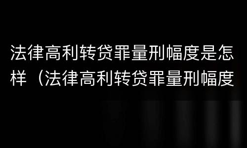 法律高利转贷罪量刑幅度是怎样（法律高利转贷罪量刑幅度是怎样计算的）