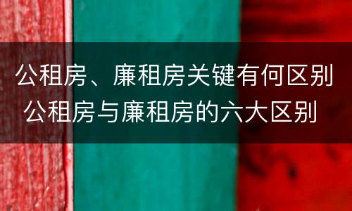 公租房、廉租房关键有何区别 公租房与廉租房的六大区别