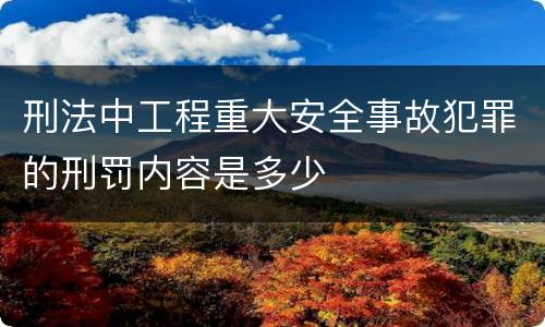 刑法中工程重大安全事故犯罪的刑罚内容是多少