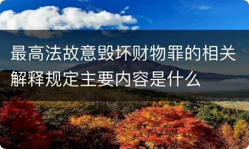 最高法故意毁坏财物罪的相关解释规定主要内容是什么