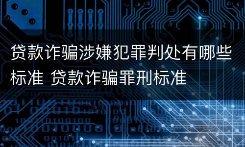 贷款诈骗涉嫌犯罪判处有哪些标准 贷款诈骗罪刑标准