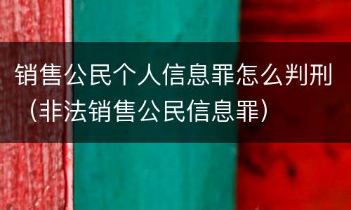 销售公民个人信息罪怎么判刑（非法销售公民信息罪）