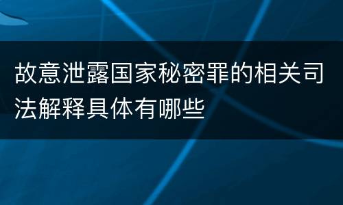 故意泄露国家秘密罪的相关司法解释具体有哪些