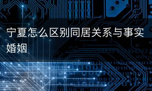 宁夏怎么区别同居关系与事实婚姻