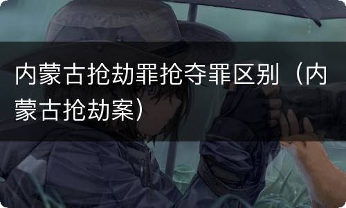 内蒙古抢劫罪抢夺罪区别（内蒙古抢劫案）