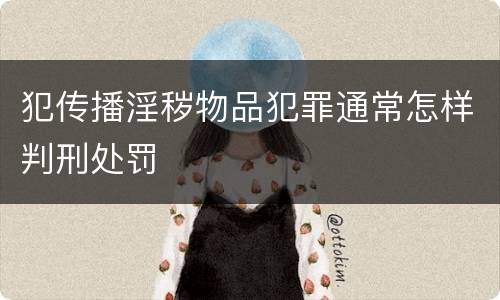 犯传播淫秽物品犯罪通常怎样判刑处罚