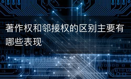 著作权和邻接权的区别主要有哪些表现