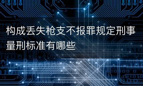 构成丢失枪支不报罪规定刑事量刑标准有哪些