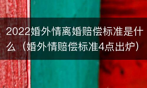 2022婚外情离婚赔偿标准是什么（婚外情赔偿标准4点出炉）