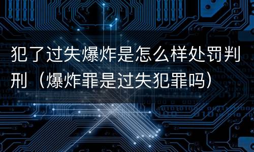 犯了过失爆炸是怎么样处罚判刑（爆炸罪是过失犯罪吗）