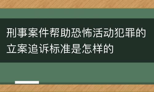 刑事案件帮助恐怖活动犯罪的立案追诉标准是怎样的