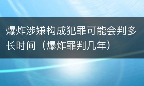 爆炸涉嫌构成犯罪可能会判多长时间（爆炸罪判几年）