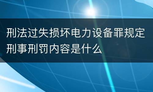 刑法过失损坏电力设备罪规定刑事刑罚内容是什么