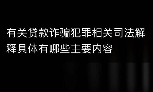 有关贷款诈骗犯罪相关司法解释具体有哪些主要内容