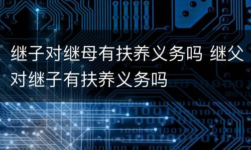 继子对继母有扶养义务吗 继父对继子有扶养义务吗