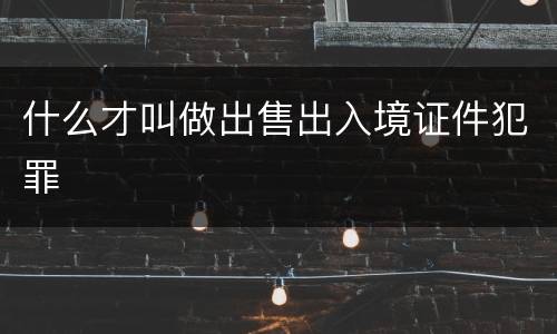 什么才叫做出售出入境证件犯罪