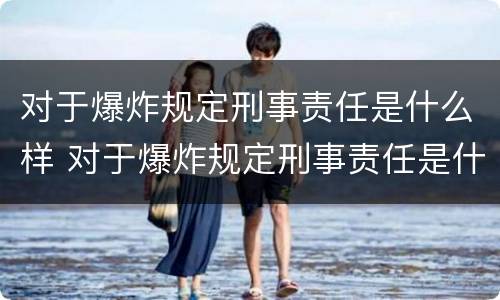 对于爆炸规定刑事责任是什么样 对于爆炸规定刑事责任是什么样的处罚