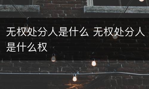 无权处分人是什么 无权处分人是什么权