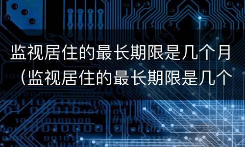 监视居住的最长期限是几个月（监视居住的最长期限是几个月内）
