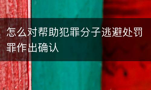 怎么对帮助犯罪分子逃避处罚罪作出确认