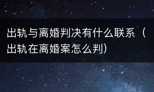 出轨与离婚判决有什么联系（出轨在离婚案怎么判）