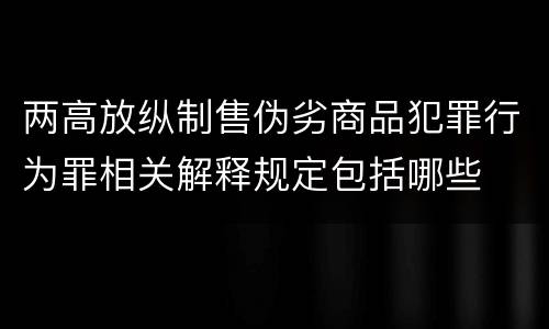 两高放纵制售伪劣商品犯罪行为罪相关解释规定包括哪些
