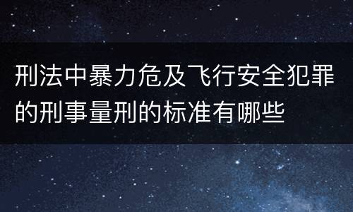刑法中暴力危及飞行安全犯罪的刑事量刑的标准有哪些