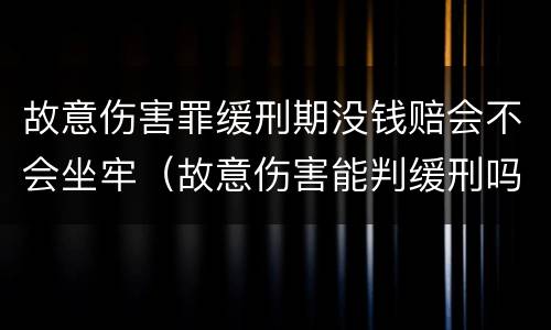 故意伤害罪缓刑期没钱赔会不会坐牢（故意伤害能判缓刑吗?）