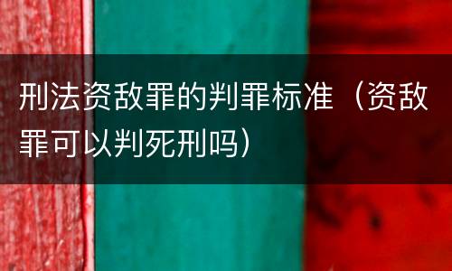 刑法资敌罪的判罪标准（资敌罪可以判死刑吗）