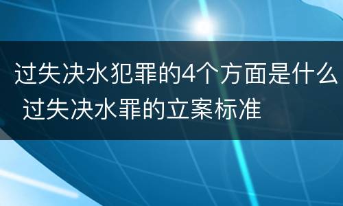 过失决水犯罪的4个方面是什么 过失决水罪的立案标准