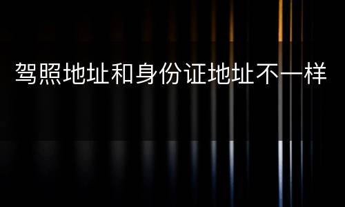 驾照地址和身份证地址不一样