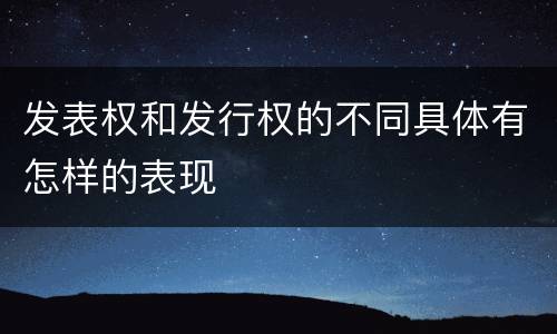 发表权和发行权的不同具体有怎样的表现